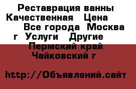 Реставрация ванны Качественная › Цена ­ 3 333 - Все города, Москва г. Услуги » Другие   . Пермский край,Чайковский г.